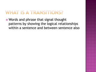  Words and phrase that signal thought
 patterns by showing the logical relationships
 within a sentence and between sentence also
 