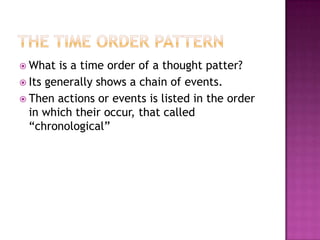  What  is a time order of a thought patter?
 Its generally shows a chain of events.
 Then actions or events is listed in the order
  in which their occur, that called
  “chronological”
 