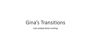 Gina’s Transitions
Lets analyze Gina’s writing
 