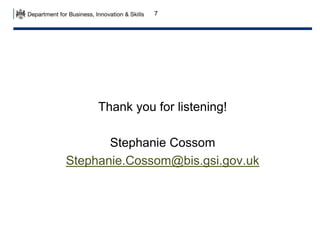 7 
Thank you for listening! 
Stephanie Cossom 
Stephanie.Cossom@bis.gsi.gov.uk 
