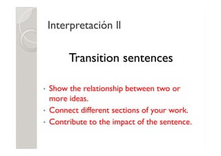 Interpretación ll
Interpretación ll
Transition sentences
• Show the relationship between two or
more ideas.
• Connect different sections of your work.
• Contribute to the impact of the sentence.
 