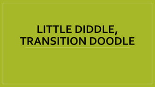 LITTLE DIDDLE,
TRANSITION DOODLE
 