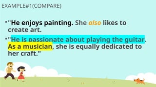 EXAMPLE#1(COMPARE)
"He enjoys painting. She also likes to
create art.
"He is passionate about playing the guitar.
As a musician, she is equally dedicated to
her craft."
 