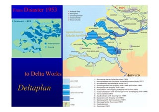1997
From Disaster   1953


                       (open)Eastern
                       Scheldt barrier




                         Western Scheldt




    to Delta Works                                Antwerp


  Deltaplan
 