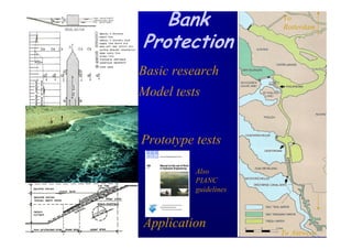 Bank                To
                       Rotterdam

Protection
Basic research
Model tests


Prototype tests

          Also
          PIANC
          guidelines



Application
                       To Antwerp
 
