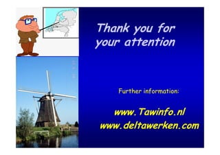 Thank you for
your attention


    Further information:


  www.Tawinfo.nl
www.deltawerken.com
 