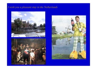 I wish you a pleasant stay in the Netherlands
 