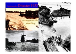 Turning point:   Disaster 1953


                   Dike breaches and
                      inundation
 