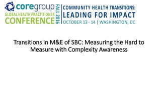 Transitions in M&E of SBC: Measuring the Hard to
Measure with Complexity Awareness
 