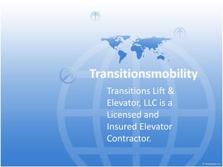 Transitionsmobility
Transitions Lift &
Elevator, LLC is a
Licensed and
Insured Elevator
Contractor.

 