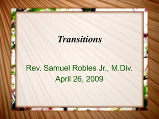 Transitions Rev. Samuel Robles Jr., M.Div. April 26, 2009 