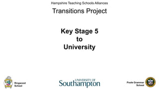 Poole Grammar
School
Hampshire Teaching Schools Alliances
Transitions Project
Ringwood
School
Key Stage 5
to
University
 