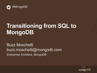 #MongoDB 
Transitioning from SQL to 
MongoDB 
Buzz Moschetti 
buzz.moschetti@mongodb.com 
Enterprise Architect, MongoDB 
 