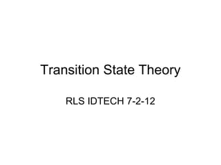 Transition State Theory
RLS IDTECH 7-2-12

 