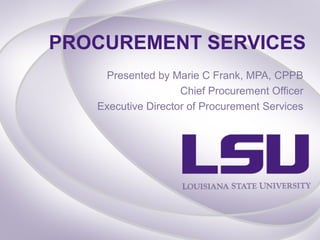 PROCUREMENT SERVICES
    Presented by Marie C Frank, MPA, CPPB
                    Chief Procurement Officer
   Executive Director of Procurement Services
 