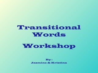Transitional
Words
Workshop
By :
Jasmine & Kristina
 