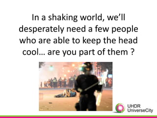In a shaking world, we’ll
desperately need a few people
who are able to keep the head
 cool… are you part of them ?
 