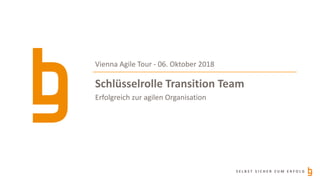 S E L B S T S I C H E R Z U M E R F O L G
Schlüsselrolle Transition Team
Erfolgreich zur agilen Organisation
Vienna Agile Tour - 06. Oktober 2018
 