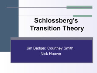 Schlossberg’s
Transition Theory
Jim Badger, Courtney Smith,
Nick Hoover
 