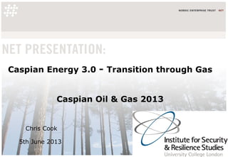 Caspian Energy 3.0 - Transition through Gas
Caspian Oil & Gas 2013
Chris Cook
5th June 2013
 