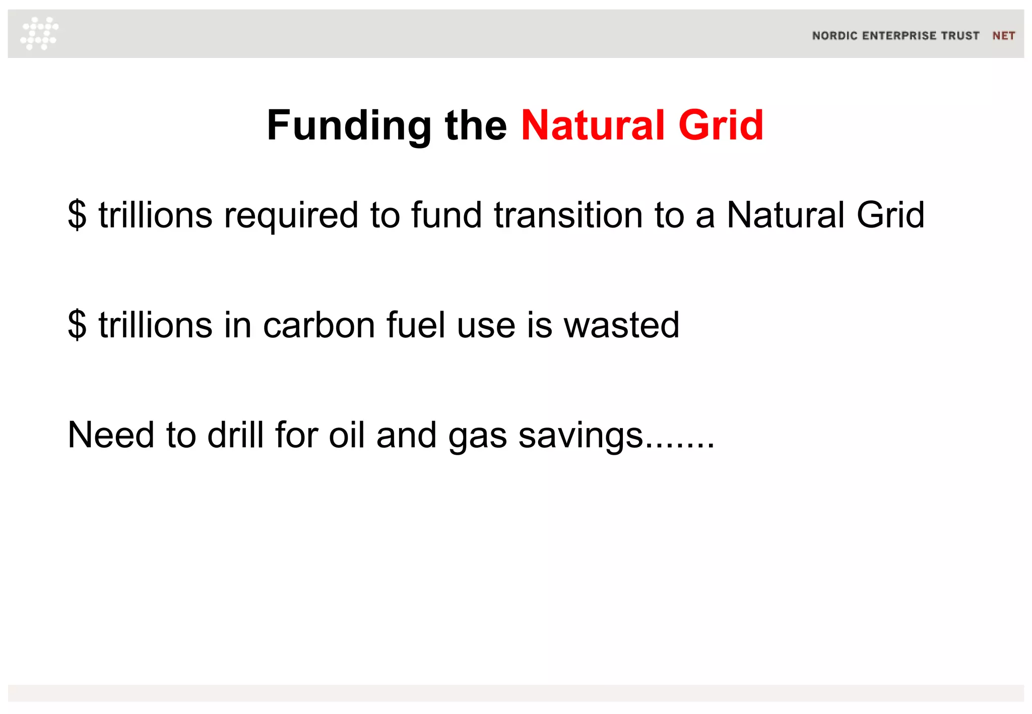 Funding the Natural Grid
$ trillions required to fund transition to a Natural Grid
$ trillions in carbon fuel use is wasted
Need to drill for oil and gas savings.......
 