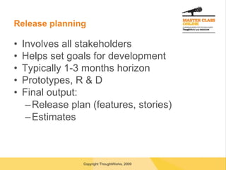 Release planning Involves all stakeholders Helps set goals for development Typically 1-3 months horizon Prototypes, R & D Final output: Release plan (features, stories) Estimates 