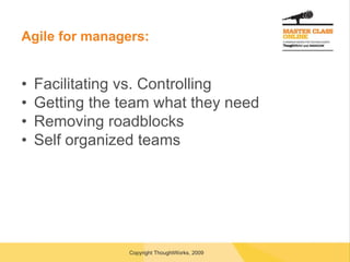 Agile for managers: Facilitating vs. Controlling Getting the team what they need Removing roadblocks Self organized teams 
