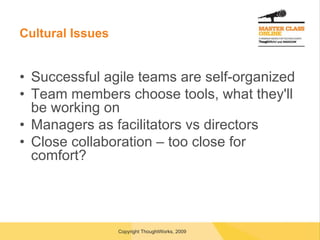 Cultural Issues Successful agile teams are self-organized Team members choose tools, what they'll be working on Managers as facilitators vs directors Close collaboration – too close for comfort? 