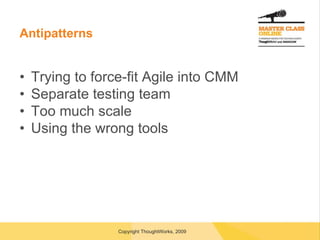 Antipatterns Trying to force-fit Agile into CMM Separate testing team Too much scale Using the wrong tools 