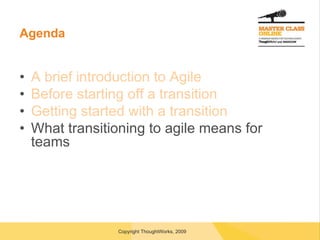 Agenda A brief introduction to Agile Before starting off a transition Getting started with a transition What transitioning to agile means for teams 