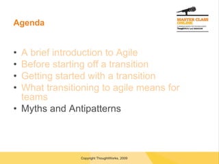 Agenda A brief introduction to Agile Before starting off a transition Getting started with a transition What transitioning to agile means for teams Myths and Antipatterns 