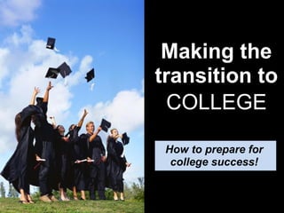 Making the
transition to
  COLLEGE

 How to prepare for
  college success!
 
