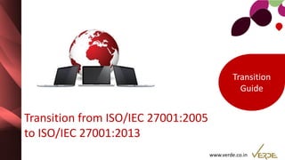 www.verde.co.in
Transition from ISO/IEC 27001:2005
to ISO/IEC 27001:2013
Transition
Guide
 