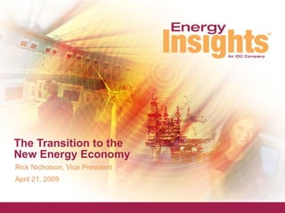 The Transition to the New Energy Economy Rick Nicholson, Vice President April 21, 2009 