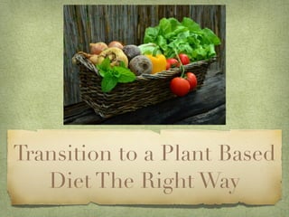 Transition to a Plant Based
Diet The Right Way
 