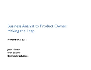 Business Analyst to Product Owner:
Making the Leap
November 2, 2011



Jason Novack
Brian Bozzuto
BigVisible Solutions
 