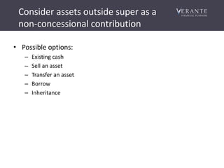 Consider assets outside super as a
non-concessional contribution
• Possible options:
– Existing cash
– Sell an asset
– Transfer an asset
– Borrow
– Inheritance
 