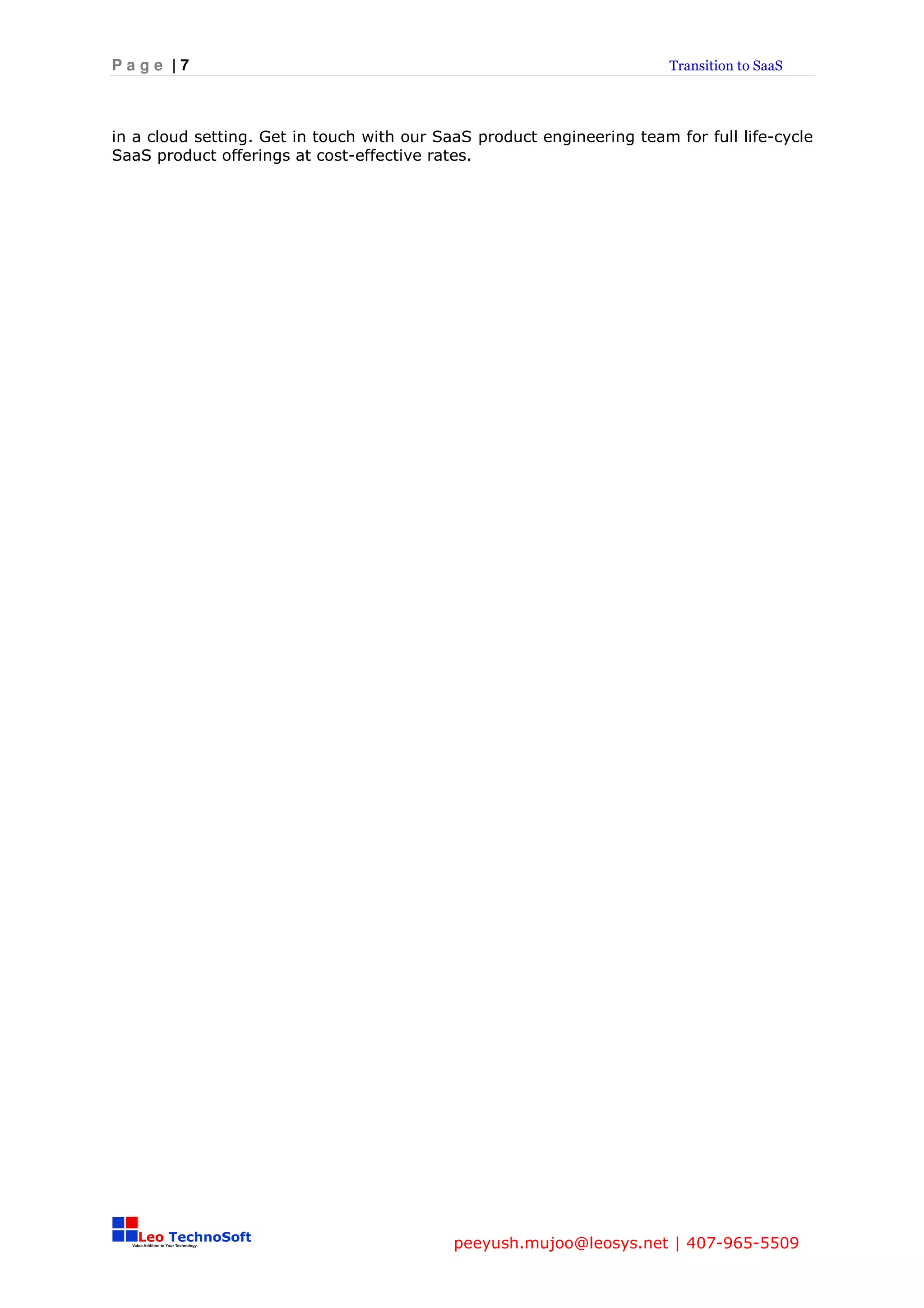 Page |7                                                                 Transition to SaaS




in a cloud setting. Get in touch with our SaaS product engineering team for full life-cycle
SaaS product offerings at cost-effective rates.




                                            peeyush.mujoo@leosys.net | 407-965-5509
 