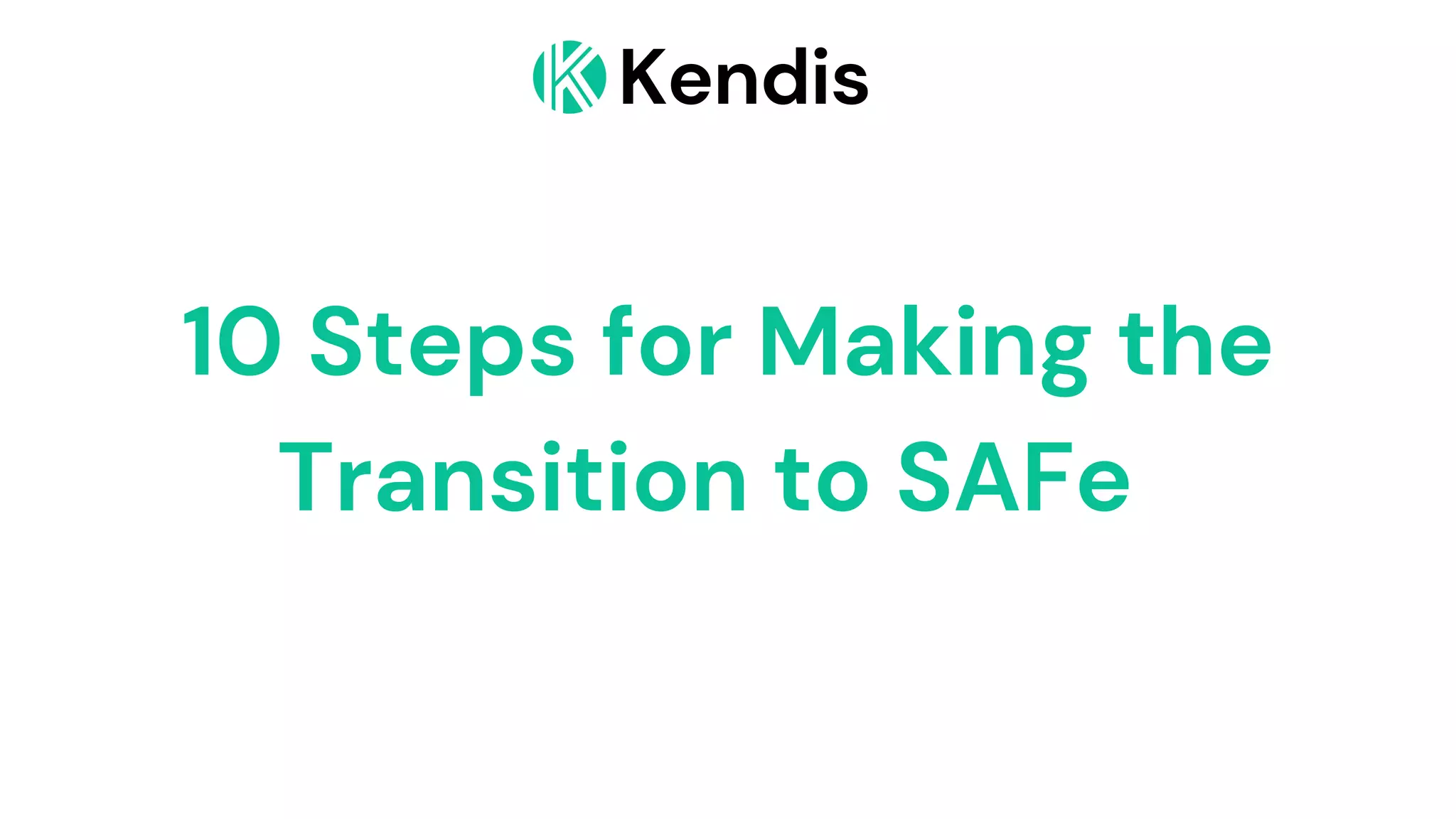 Kendis
10 Steps for Making the
Transition to SAFe
 