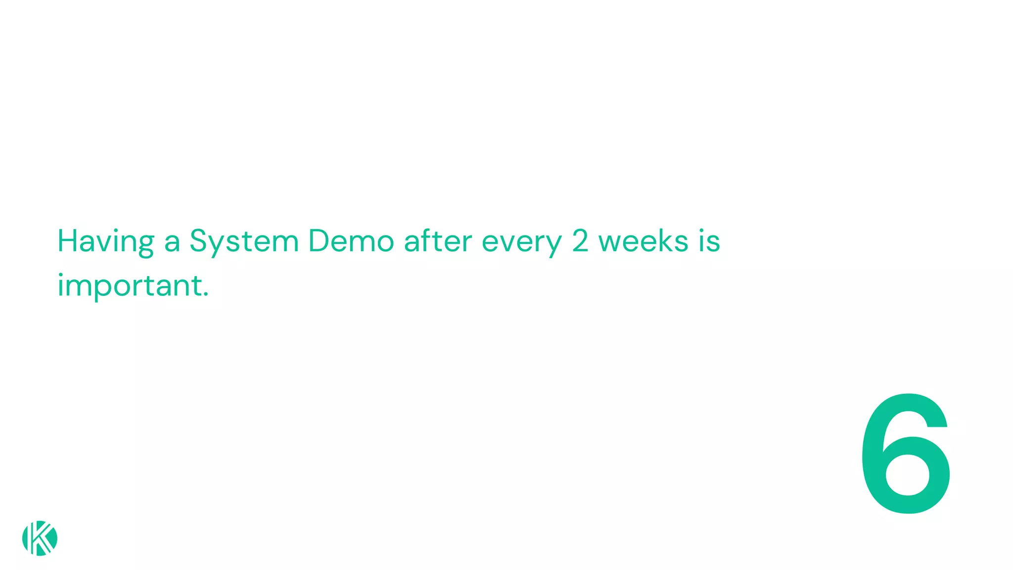 6
Having a System Demo after every 2 weeks is
important.
 