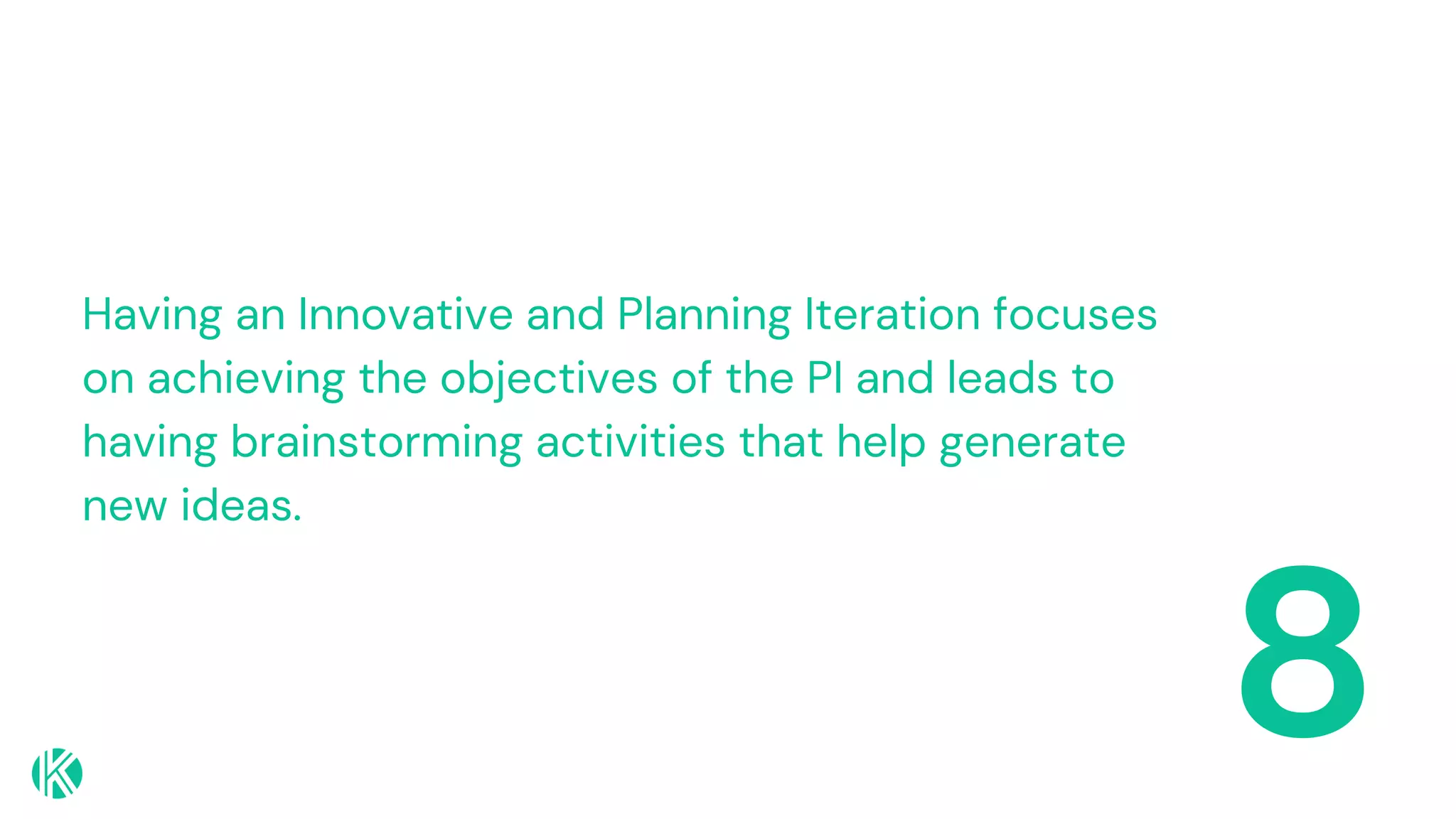 8
Having an Innovative and Planning Iteration focuses
on achieving the objectives of the PI and leads to
having brainstorming activities that help generate
new ideas.
 