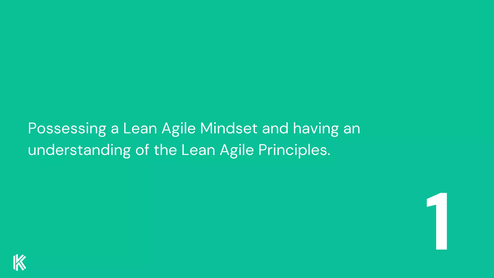1
Possessing a Lean Agile Mindset and having an
understanding of the Lean Agile Principles.
 
