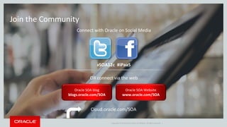 Copyright © 2014 Oracle and/or its affiliates. All rights reserved. |
Join the Community
#SOA12c #iPaaS
Oracle SOA blog
blogs.oracle.com/SOA
Oracle SOA Website
www.oracle.com/SOA
Connect with Oracle on Social Media
OR connect via the web
Cloud.oracle.com/SOA
 