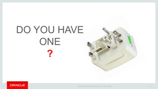 Copyright © 2015 Oracle and/or its affiliates. All rights reserved. 6
DO YOU HAVE
ONE
?
 