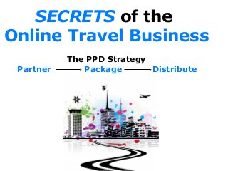 SECRETS of the
Online Travel Business
The PPD Strategy
Partner Package Distribute
 