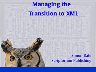 M anaging the
Transition to XM L




                   Simon Bate
        Scriptorium Publishing
 