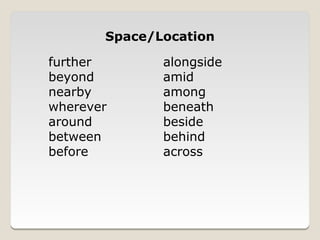 Space/Location

further       alongside
beyond        amid
nearby        among
wherever      beneath
around        beside
between       behind
before        across
 