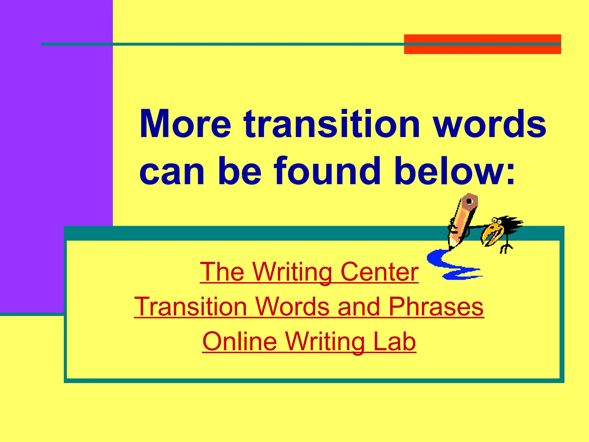 More transition words
can be found below:
The Writing Center
Transition Words and Phrases
Online Writing Lab
 