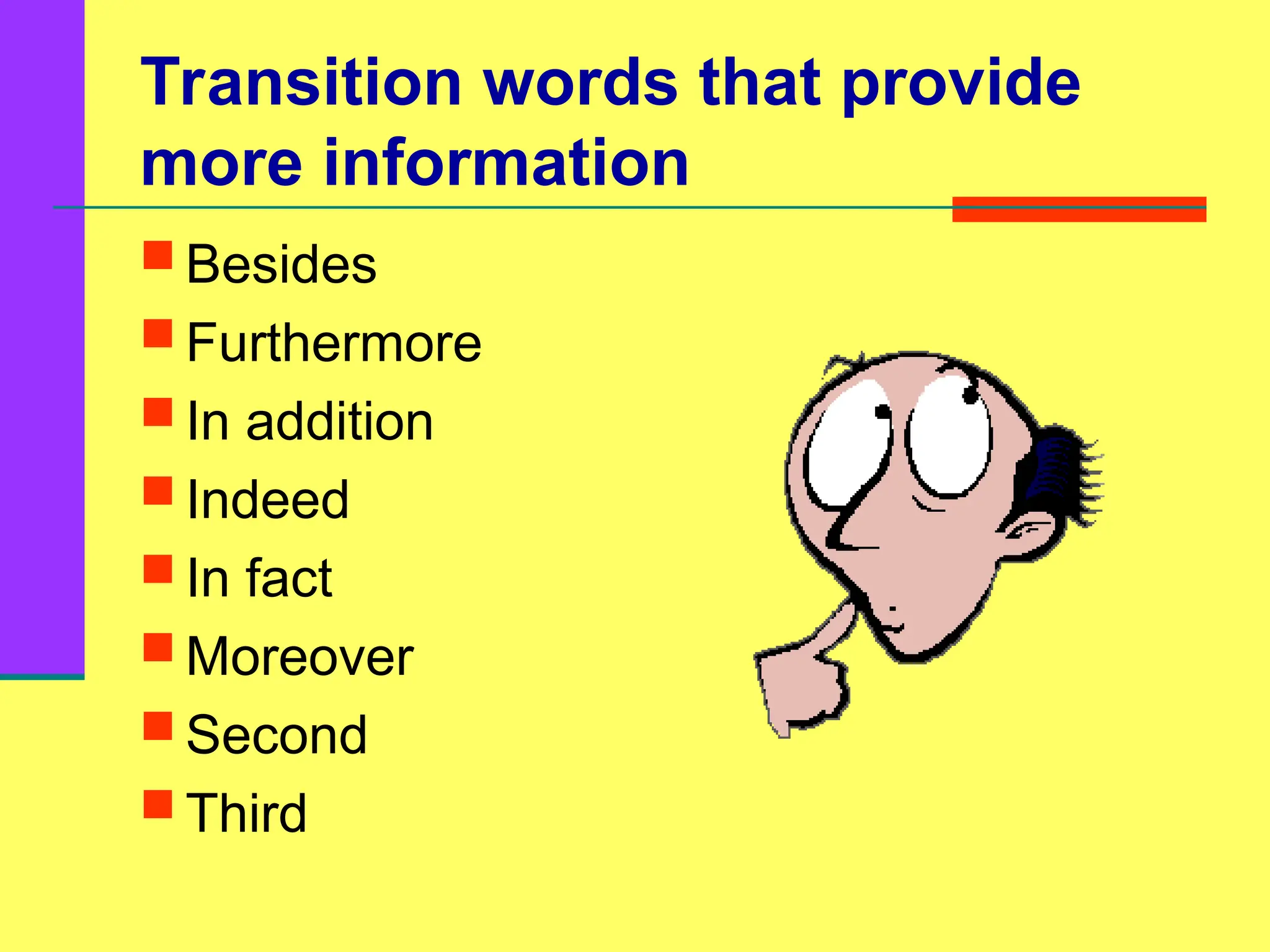 Transition words that provide
more information
 Besides
 Furthermore
 In addition
 Indeed
 In fact
 Moreover
 Second
 Third
 