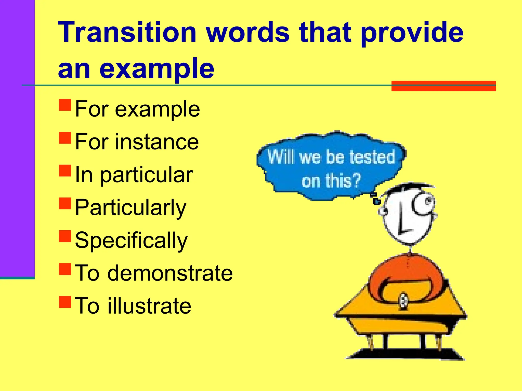 Transition words that provide
an example
For example
For instance
In particular
Particularly
Specifically
To demonstrate
To illustrate
 